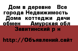 Дом в деревне - Все города Недвижимость » Дома, коттеджи, дачи обмен   . Амурская обл.,Завитинский р-н